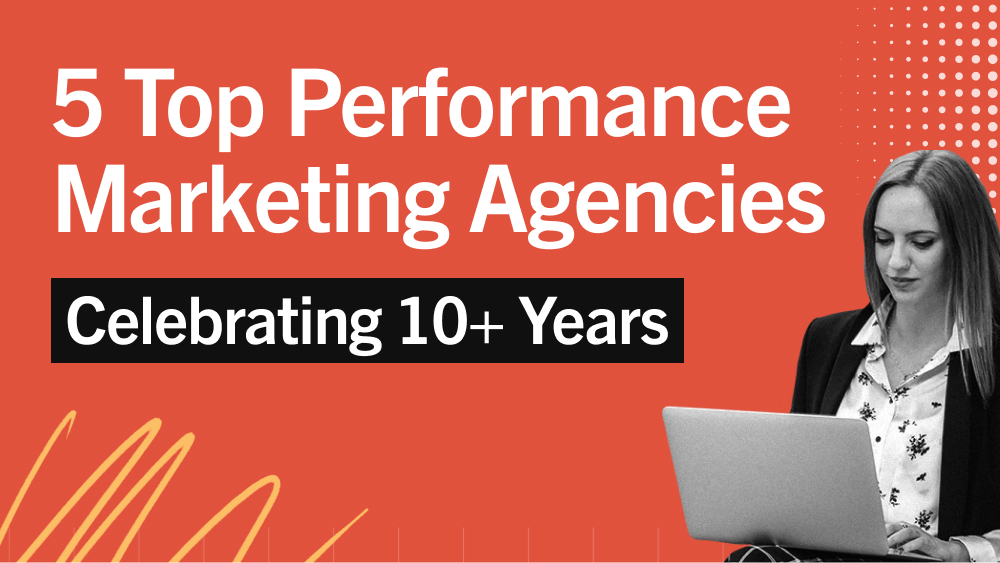 5 Top Performance Marketing Agencies Celebrating 10+ years